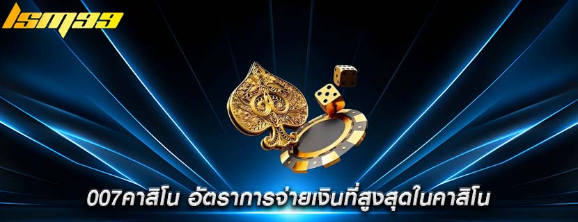 007คาสิโน อัตราการจ่ายเงินที่สูงสุดในคาสิโน