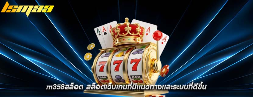 m358สล็อต สล็อตเว็บเกมที่มีเเนวทางเเละระบบที่ดีขึ้น