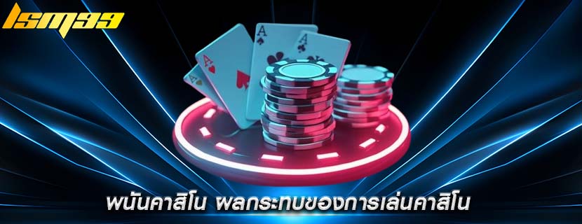 พนันคาสิโน ผลกระทบของการเล่นคาสิโน
