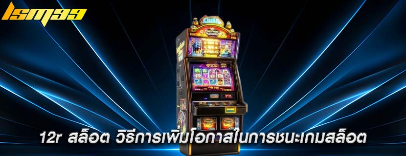12r สล็อต วิธีการเพิ่มโอกาสในการชนะเกมสล็อต