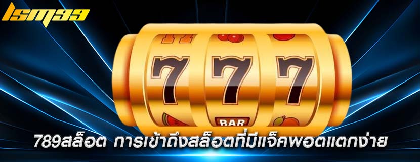 789สล็อต การเข้าถึงสล็อตที่มีแจ็คพอตแตกง่าย