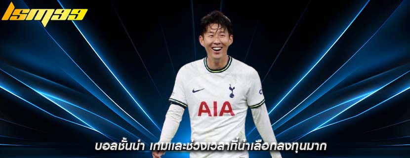 บอลชั้นนำ เกมเเละช่วงเวลาที่น่าเลือกลงทุนมาก