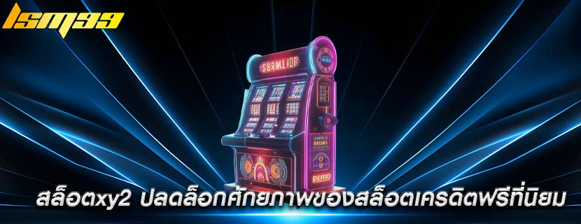 สล็อตxy2 ปลดล็อกศักยภาพของสล็อตเครดิตฟรีที่นิยม