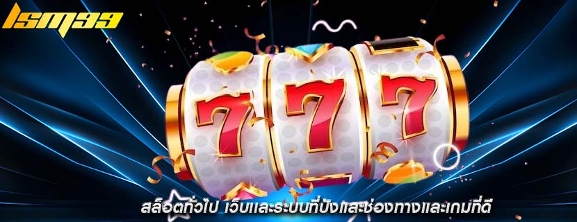 สล็อตทั่วไป เว็บเเละระบบที่ปังเเละช่องทางเเละเกมที่ดี