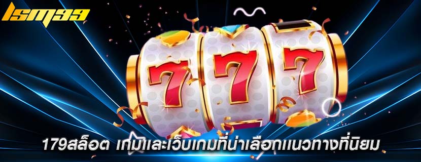 179สล็อต เกมเเละเว็บเกมที่น่าเลือกเเนวทางที่นิยม