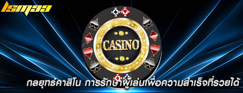 กลยุทธ์คาสิโน การรักษาผู้เล่นเพื่อความสำเร็จที่รวยได้