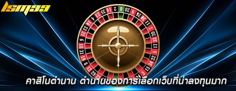 คาสิโนตำนาน ตำนานของการเลือกเว็บที่น่าลงทุนมาก