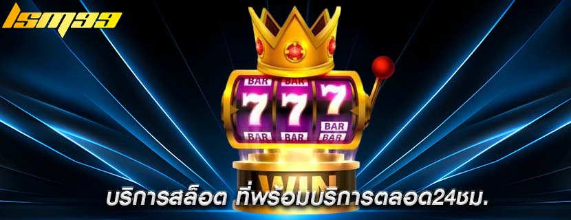 บริการสล็อต ที่พร้อมบริการตลอด24ชม.