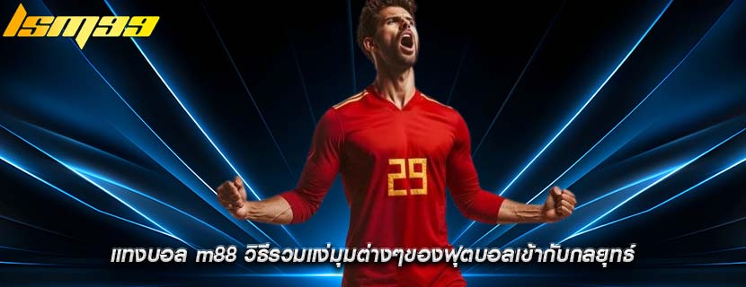 แทงบอล m88 วิธีรวมแง่มุมต่างๆของฟุตบอลเข้ากับกลยุทธ์