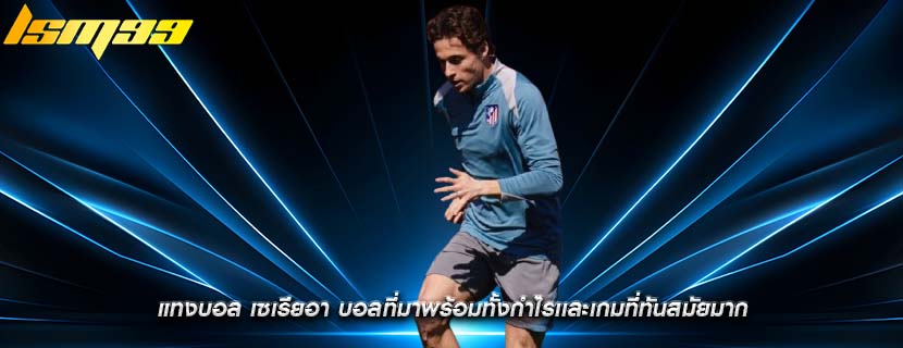 แทงบอล เซเรียอา บอลที่มาพร้อมทั้งกำไรเเละเกมที่ทันสมัยมาก