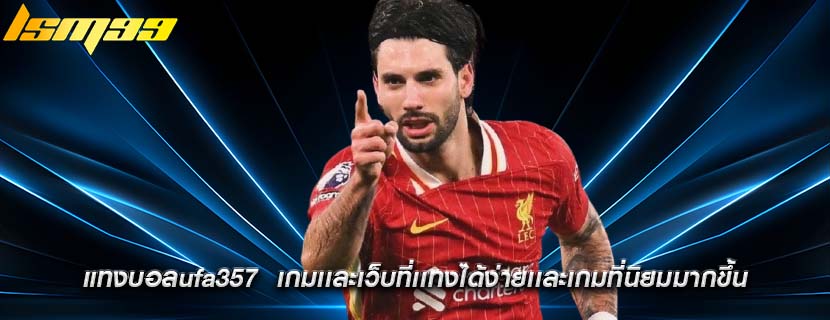 แทงบอลufa357  เกมเเละเว็บที่เเทงได้ง่ายเเละเกมที่นิยมมากขึ้น