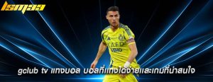 gclub tv แทงบอล บอลที่เเทงได้ง่ายเเละเกมที่น่าสนใจ