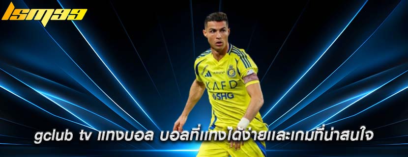 gclub tv แทงบอล บอลที่เเทงได้ง่ายเเละเกมที่น่าสนใจ