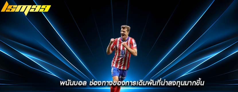 พนันบอล ช่องทางของการเดิมพันที่น่าลงทุนมากขึ้น