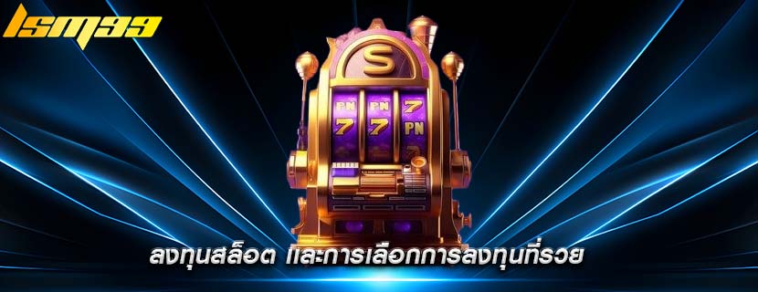 ลงทุนสล็อต เเละการเลือกการลงทุนที่รวย
