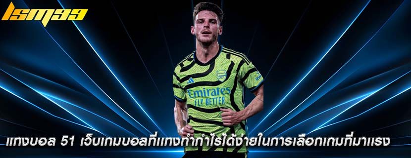 แทงบอล 51 เว็บเกมบอลที่เเทงทำกำไรได้ง่ายในการเลือกเกมที่มาเเรง