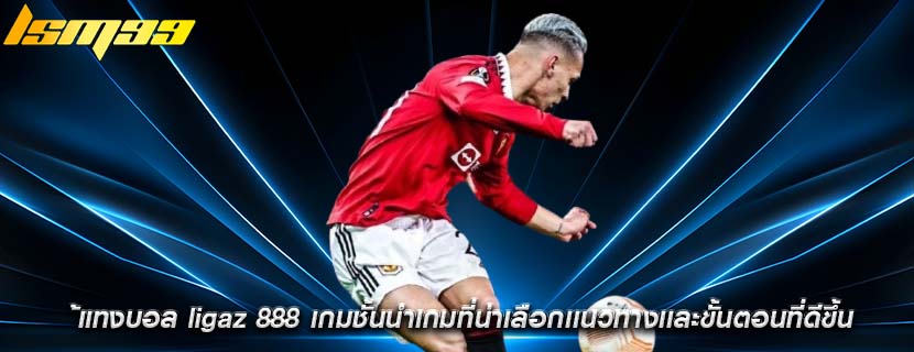 ้แทงบอล ligaz 888 เกมชั้นนำเกมที่น่าเลือกเเนวทางเเละขั้นตอนที่ดีขึ้น