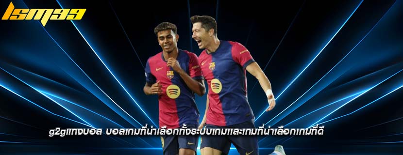 g2gแทงบอล บอลเกมที่น่าเลือกทั้งระบบเกมเเละเกมที่น่าเลือกเกมที่ดี