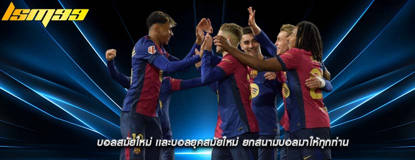 บอลสมัยใหม่ เเละบอลยุคสมัยใหม่ ยกสนามบอลมาให้ทุกท่าน