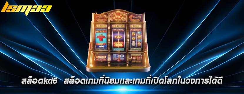 สล็อตkd6  สล็อตเกมที่นิยมเเละเกมที่เปิดโลกในวงการได้ดี