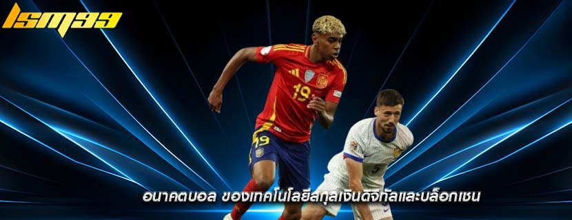 อนาคตบอล ของเทคโนโลยีสกุลเงินดิจิทัลและบล็อกเชน