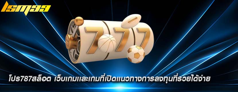 โปร787สล็อต เว็บเกมเเละเกมที่เปิดเเนวทางการลงทุนที่รวยได้ง่าย