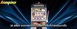 38 สล็อต ระบบเเละเกมที่น่าเลือกทั้งเว็บที่น่าลงทุนมากขึ้น