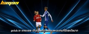 gclub.tv แทงบอล เว็บบอลที่มาพร้อมระบบเกมที่ดีเเละปังมาก
