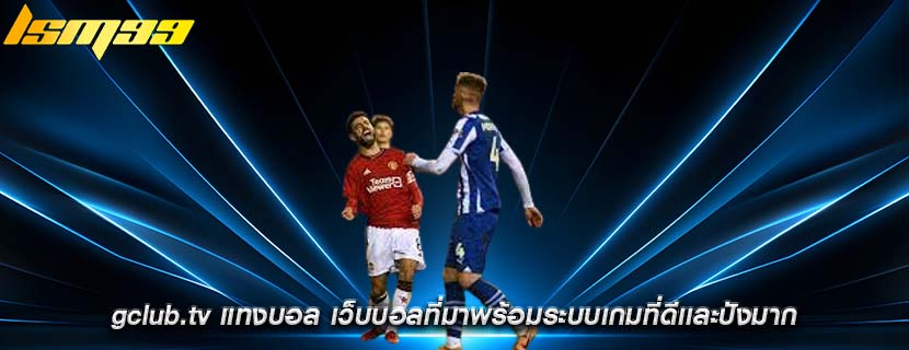gclub.tv แทงบอล เว็บบอลที่มาพร้อมระบบเกมที่ดีเเละปังมาก