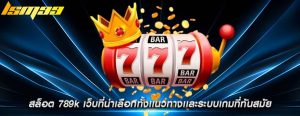 สล็อต 789k เว็บที่น่าเลือกทั้งเเนวทางเเละระบบเกมที่ทันสมัย