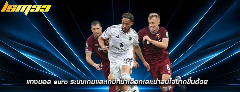 แทงบอล euro ระบบเกมเเละเกมที่น่าเลือกเลเะน่าสนใจมากขึ้นด้วย